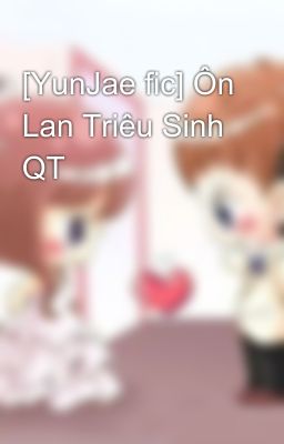 [YunJae fic] Ôn Lan Triêu Sinh QT