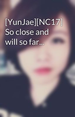 [YunJae][NC17] So close and will so far...