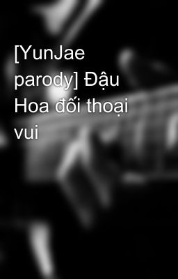 [YunJae parody] Đậu Hoa đối thoại vui