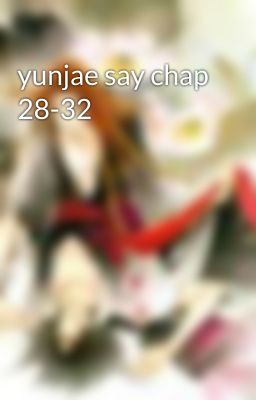 yunjae say chap 28-32