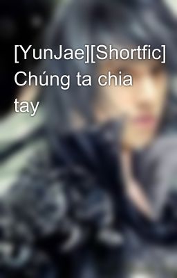 [YunJae][Shortfic] Chúng ta chia tay