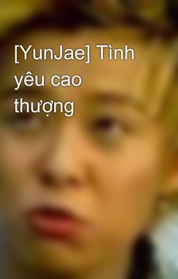 [YunJae] Tình yêu cao thượng