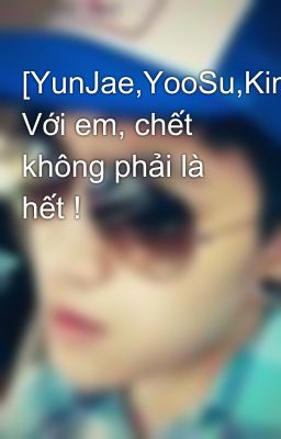 [YunJae,YooSu,Kimin][NC-17] Với em, chết không phải là hết !