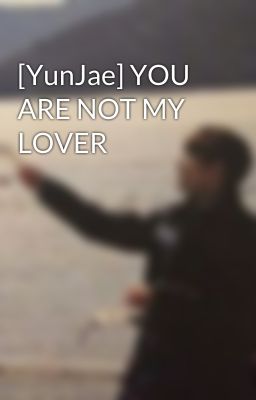 [YunJae] YOU ARE NOT MY LOVER