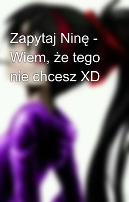 Zapytaj Ninę - Wiem, że tego nie chcesz XD