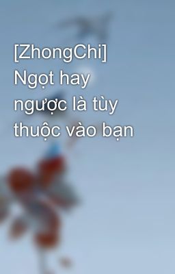 [ZhongChi] Ngọt hay ngược là tùy thuộc vào bạn