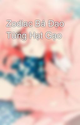 Zodiac Bá Đạo Từng Hạt Gạo