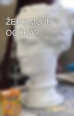 ŽEBY MOJE OCČKA?