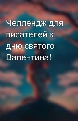 Челлендж для писателей к дню святого Валентина!