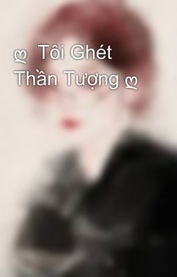 ღ  Tôi Ghét Thần Tượng ღ