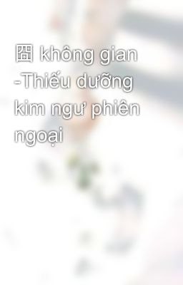 囧 không gian -Thiếu dưỡng kim ngư phiên ngoại