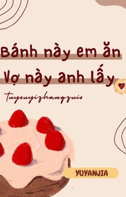 [宇言嘉] [Vũ Ngôn Gia] Bánh này em ăn, Vợ này anh lấy