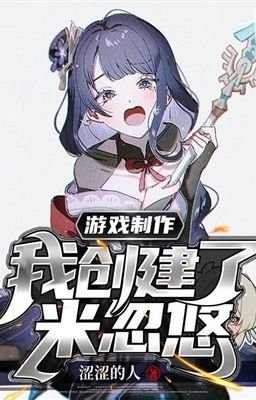 [我创建了米忽悠]Trò Chơi Chế Tác: Ta Sáng Lập Mihoyo[CV chưa edit]