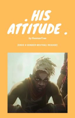 . 𝐇𝐈𝐒 𝐀𝐓𝐓𝐈𝐓𝐔𝐃𝐄 . [Ekko x Gender Neutral! Reader]