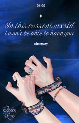 𝗘𝗰𝗵𝗼𝗲𝘀 𝗼𝗳 𝗧𝗶𝗺𝗲 | 04:00 | in this current wxrld, i wont be able to have you